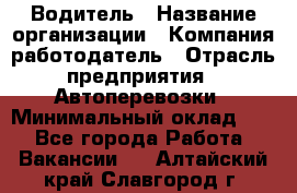 Водитель › Название организации ­ Компания-работодатель › Отрасль предприятия ­ Автоперевозки › Минимальный оклад ­ 1 - Все города Работа » Вакансии   . Алтайский край,Славгород г.